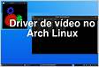 Instalação de ambiente básico e drivers de vídeo no Arch Linu